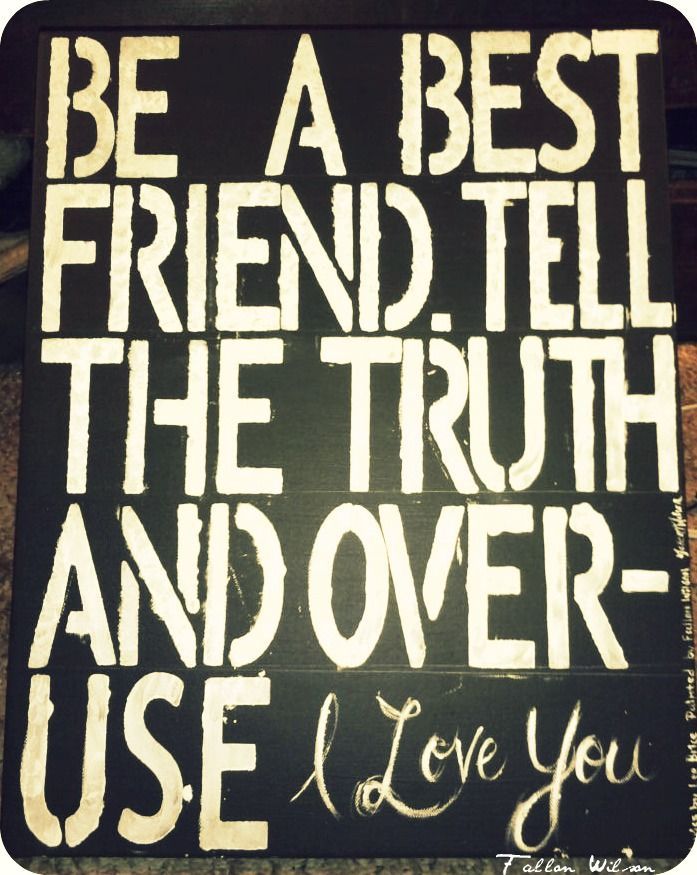 Be a best friend, tell the truth, and overuse I love you, go to work, do your be