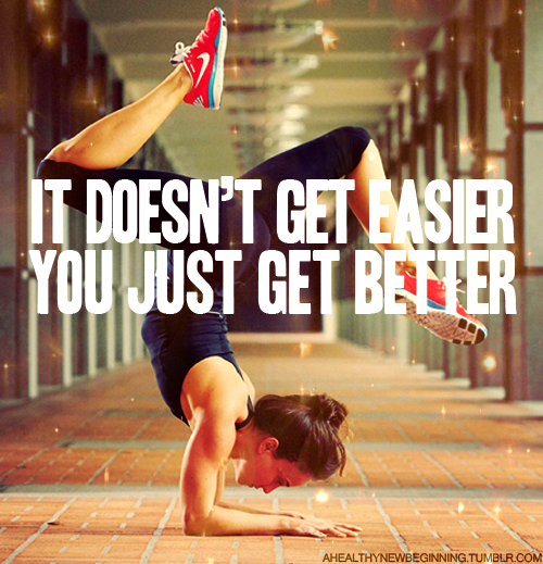 It doesn't get easier, you just get better.