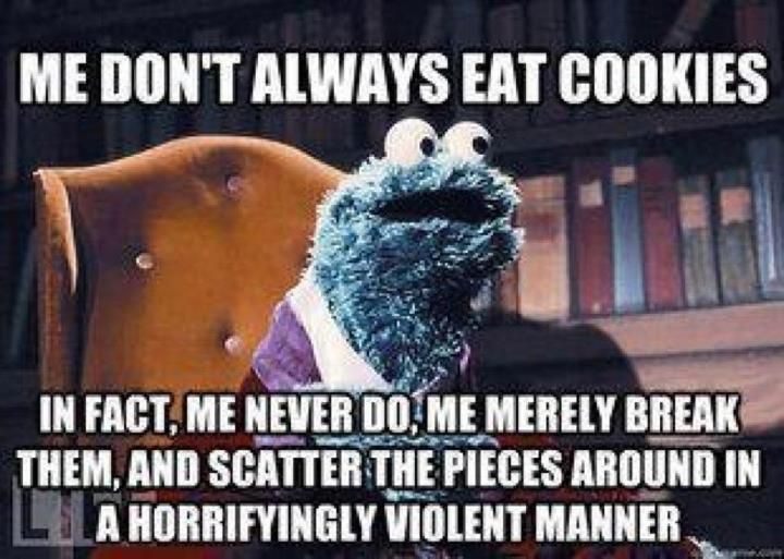 Me don't always eat cookies…
