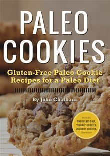 Paleo Cookies: Gluten-Free Paleo Cookie Recipes for a Paleo Diet by John Chatham
