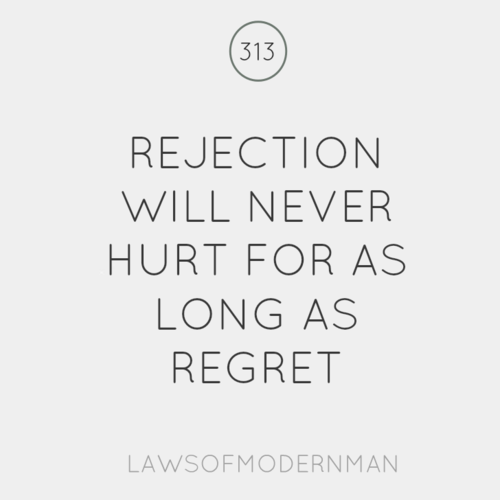 Rejection will never hurt for as long as regret.