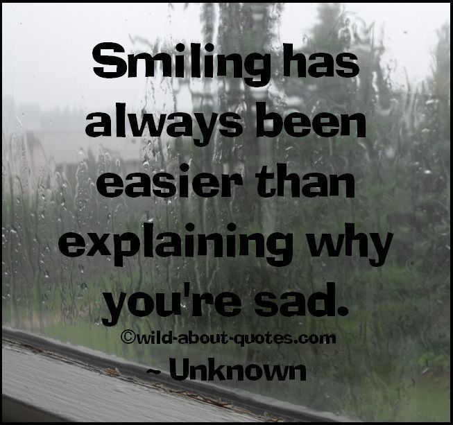 "Smiling has always been easier than explaining why your sad." ~ Unkno