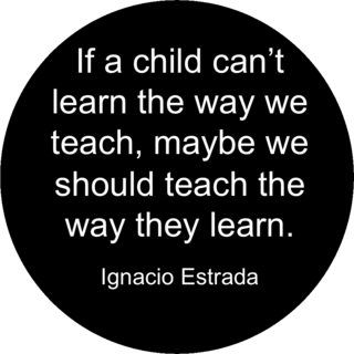 "If a child can't learn the way we teach, maybe we should teach the way