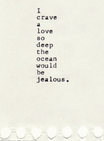 "I crave a love so deep the ocean would be jealous." ~Unknown~ Well said