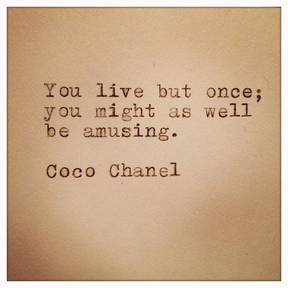 You live but once; you might as well be amusing. ~Coco Chanel.