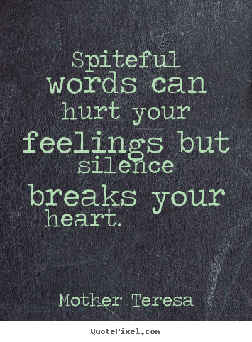 Quote about love – Spiteful words can hurt your feelings but silence breaks your