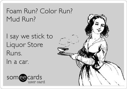 Foam Run? Color Run? Mud Run? I say we stick to Liquor Store Runs. In a car.