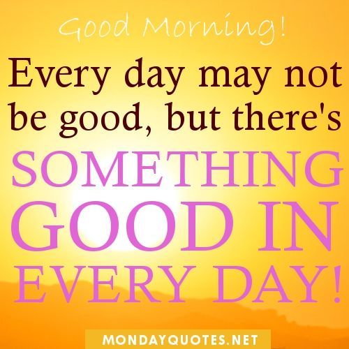 good morning quotes to start the day | Good Morning. Every day may not be good,