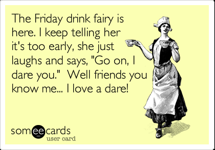 The Friday drink fairy is here. I keep telling her its too early, she just laugh