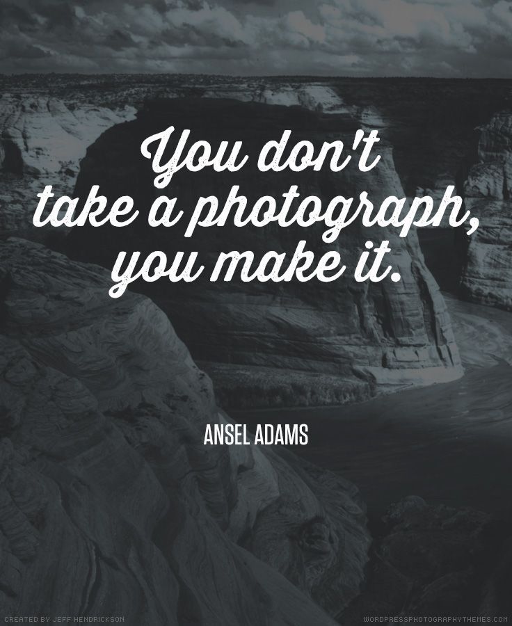 “You dont take a photograph, you make it.” – Ansel Adams #photography #quote
