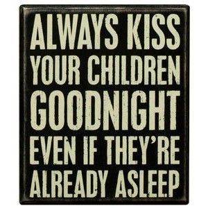And when they are grown and far away, replace kisses with prayers. Every night.