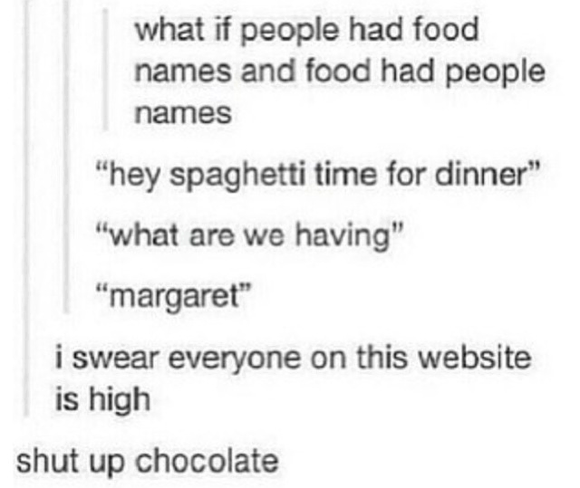 Shut up chocolate! lol I love these tumblr posts so much I swear they should hav