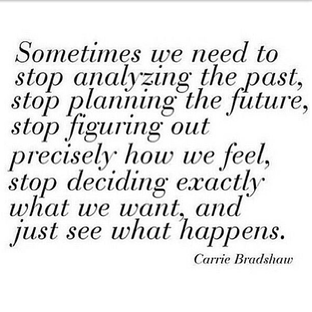 Sometimes we need to stop analyzing the past, stop planning the future, stop fig