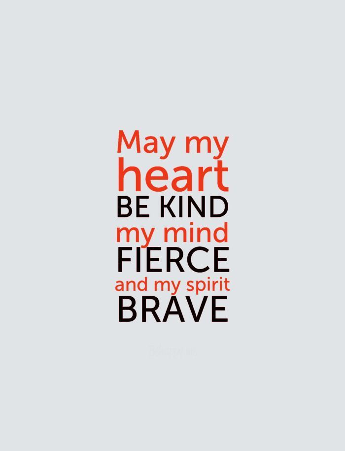 May my heart be kind, my mind fierce and my spirit brave. -Prayer
