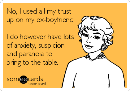 No, I used all my trust up on my ex-boyfriend. I do however have lots of anxiety