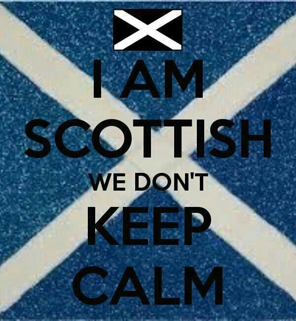 Scottish dont keep calm….So thats where my husband gets it!