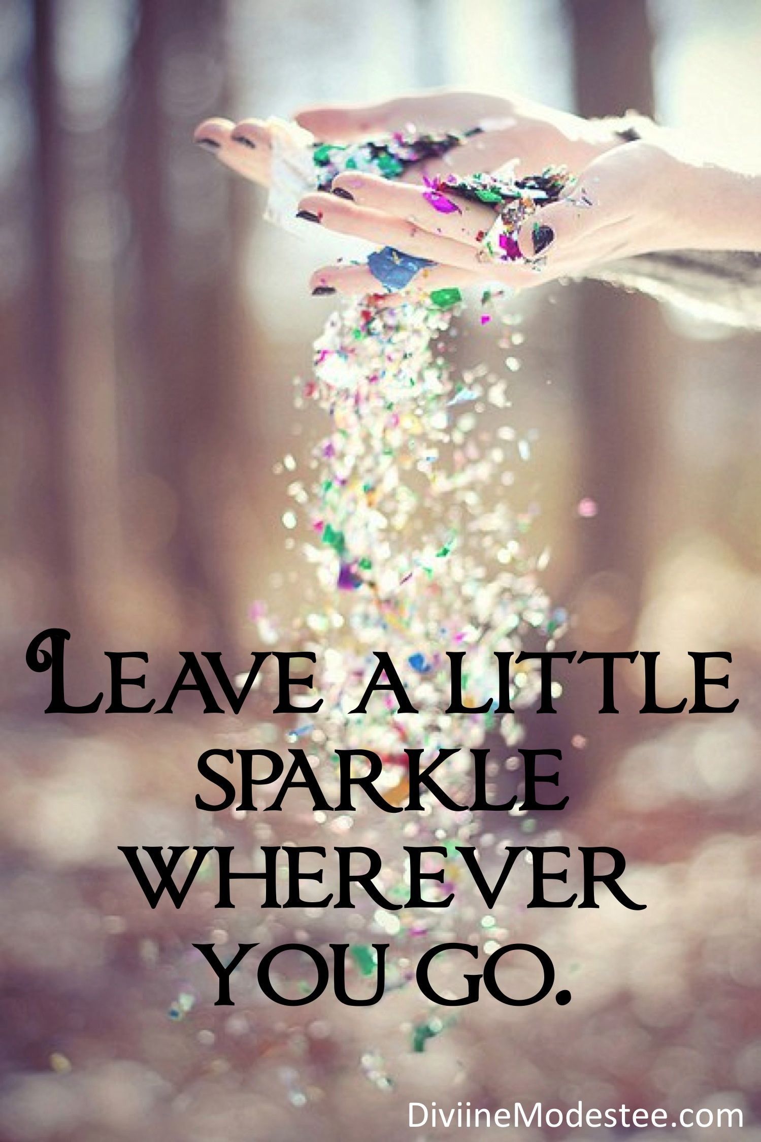 Words to live by: “Leave a little sparkle wherever you go.”