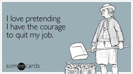 hahahahahaha …   Unlike other people, when I hate my job, I quit!  Yes, it is
