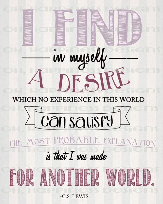 I find in myself a desire which no experience in this world can satisfy, the mos