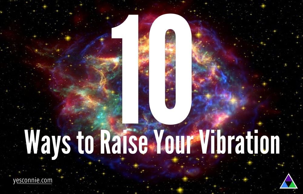 10 More Ways to Raise Vibration  All your thoughts and feelings are energy, and