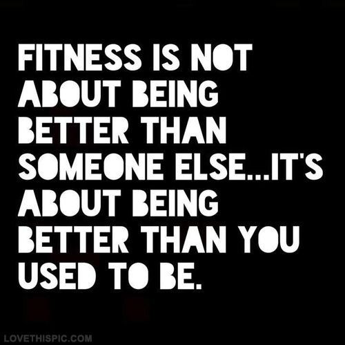 Fitness is not about being better than someone else…its about being better tha