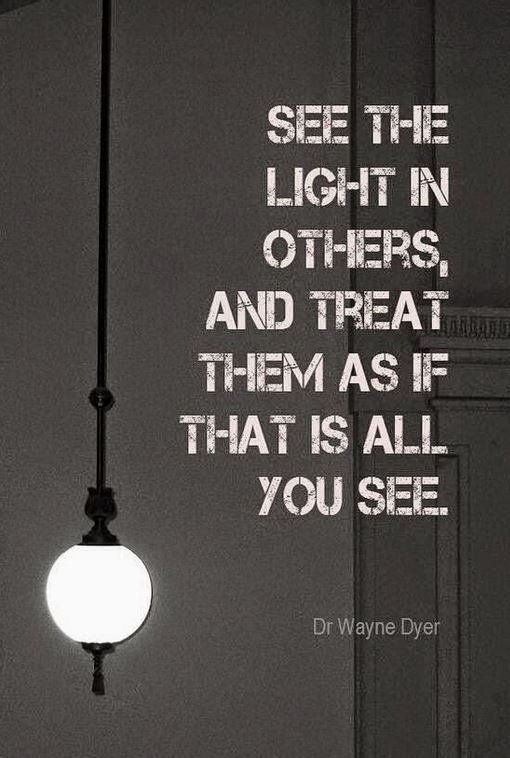 See the light in others and treat them as if that is all you see. Quote | Top 10 Pinterest