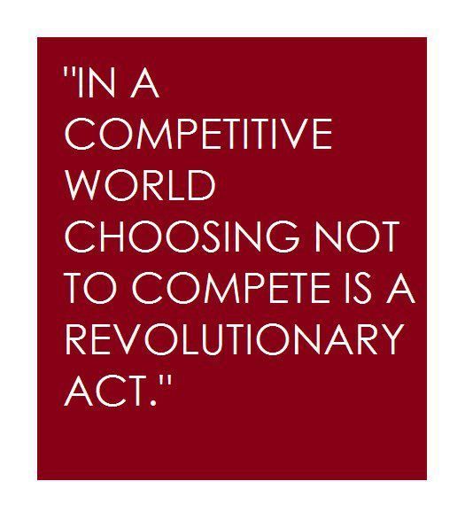 In a competitive world choosing not to compete is a revolutionary act | Anonymous ART of
