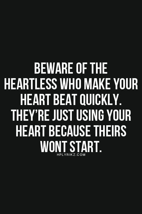 Beware of the heartless who make your heart beat quickly..