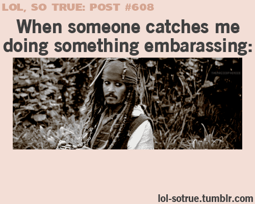 lol so true post #608, when someone catches me doing something embarassing- Funniest relatable posts on Tumblr.