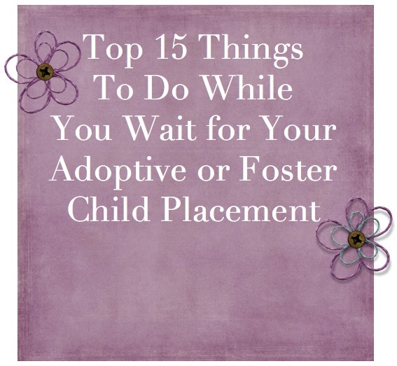 15 things to do while waiting for a #fostercare / adoption placement.