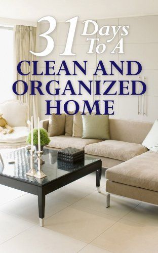 31 Days To A Clean And Organized Home:  How To Organize, Clean, And Keep Your Home Spotless