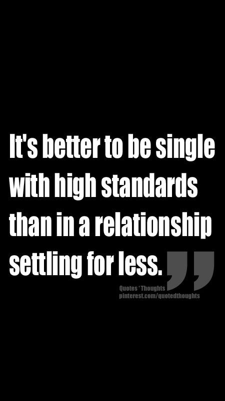 Its better to be single with high standards than in a relationship settling for less.