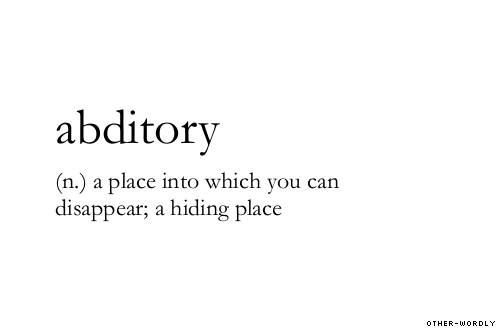 ABDITORY (n) a place into which you can disappear; a hiding place