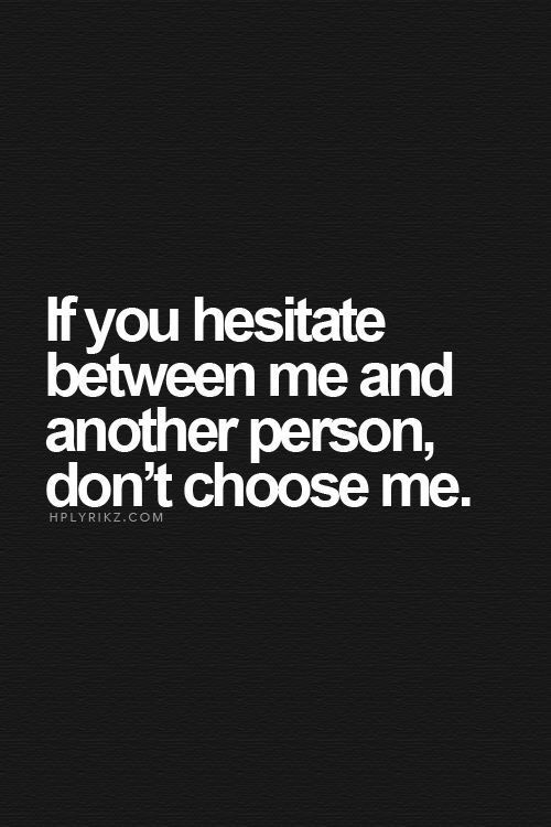 If you hesitate when choosing between me and another woman, you have already made your choice…