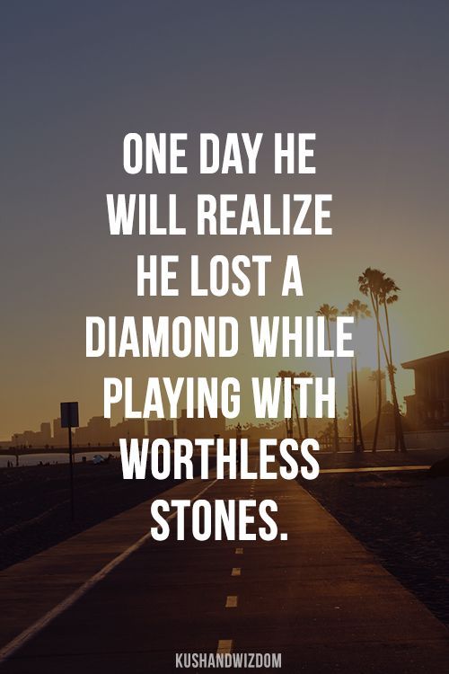 One day he will realize he lost a diamond while playing with worthless stones. @Brooklyn Mckenzie