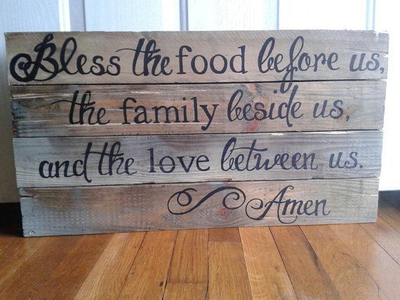 Bless the food before us, The family beside us, and the love between us. ~Amen