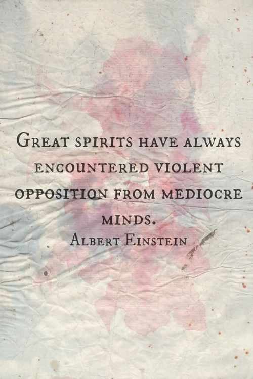 Great spirits have always encountered violent opposition from mediocre minds.