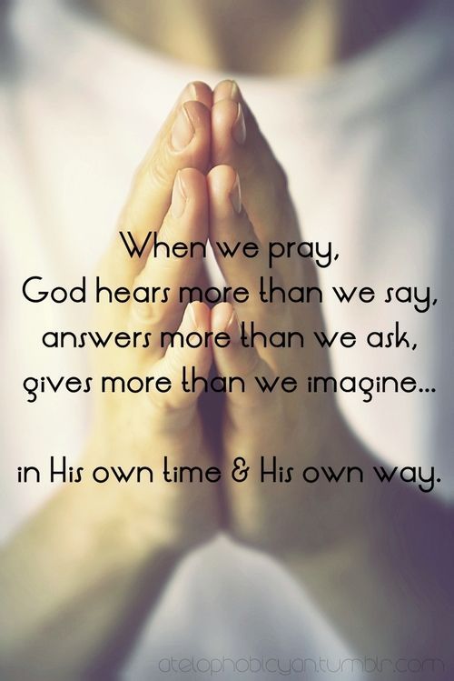 When we pray God hears more than we say, answers more than we ask, gives more than we can imagine……… IN HIS OWN TIME & HIS