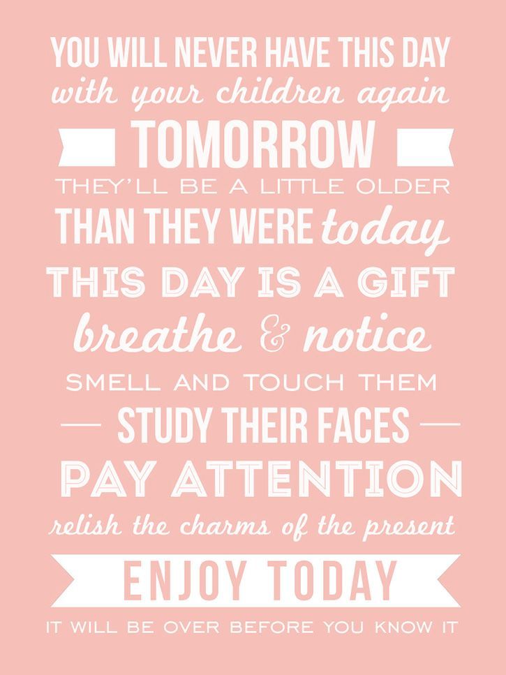 “You will never have this day with your children again. Tomorrow they will be a little bigger then they are today. This day is a