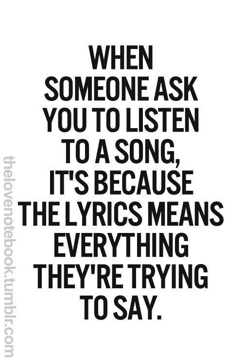 When someone asks you to listen to a song, it’s because the lyrics mean everything they’re trying to say.