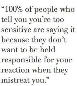 And they like to mistreat the sensitive because they think you won’t stop them, or they can get away with it. ..