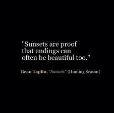 Sunsets are proof that endings can often be beautiful, too. ~ Beau Taplin