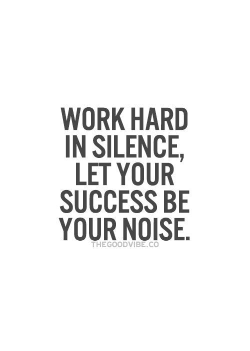 Work hard in silence, let your success be your noise.