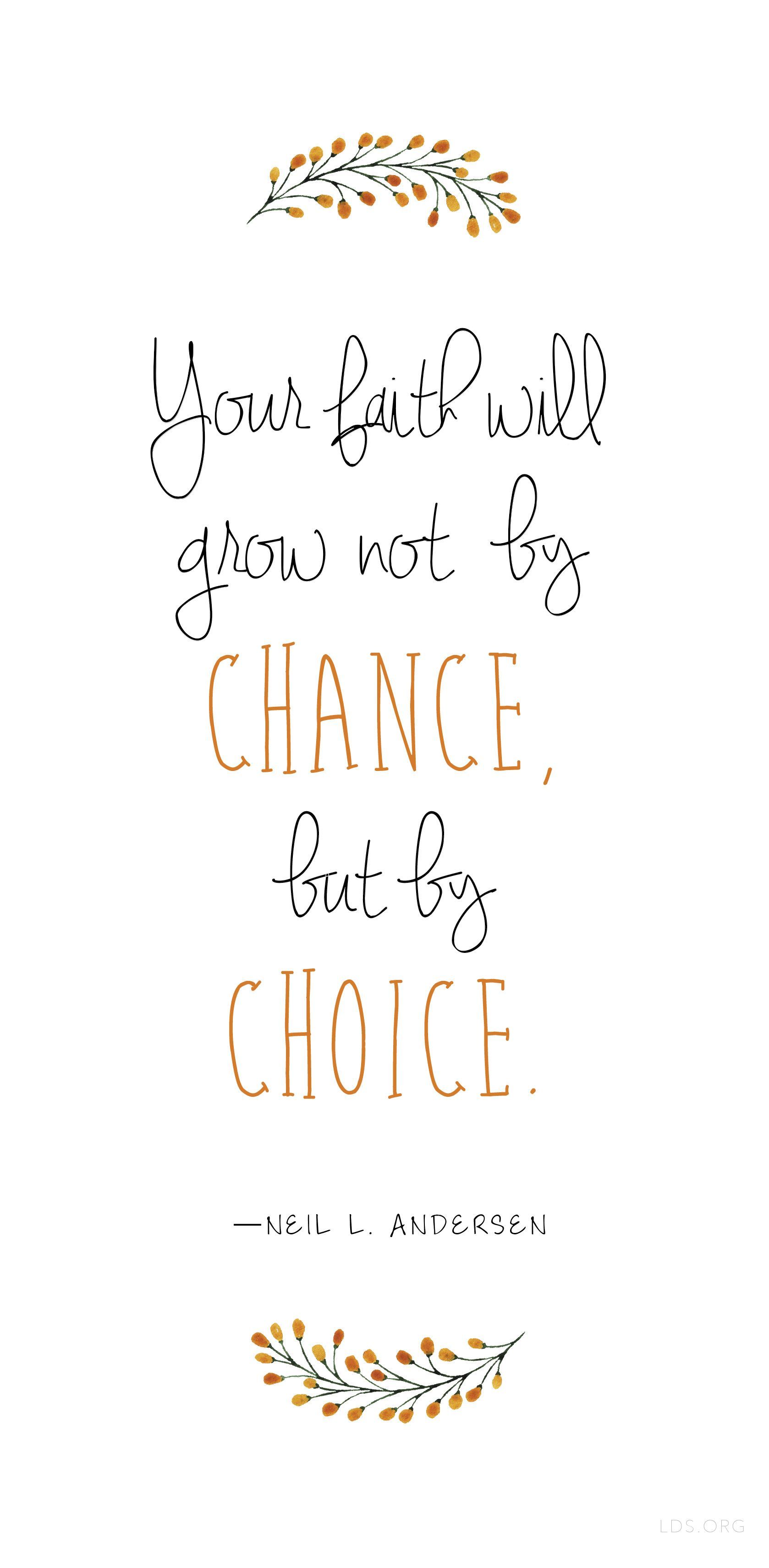 Your faith will grow not by chance, but by choice. —Neil L. Andersen #LDS
