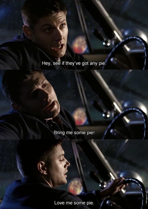 If Dean didn’t want pie, the apocalypse wouldn’t have happened…I hope that pie is freaking worth it