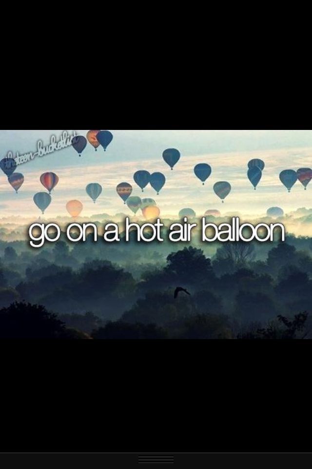 Ride in a Hot Air Balloon. Why? The feeling of flying is glorious. In addition, you get to see all the