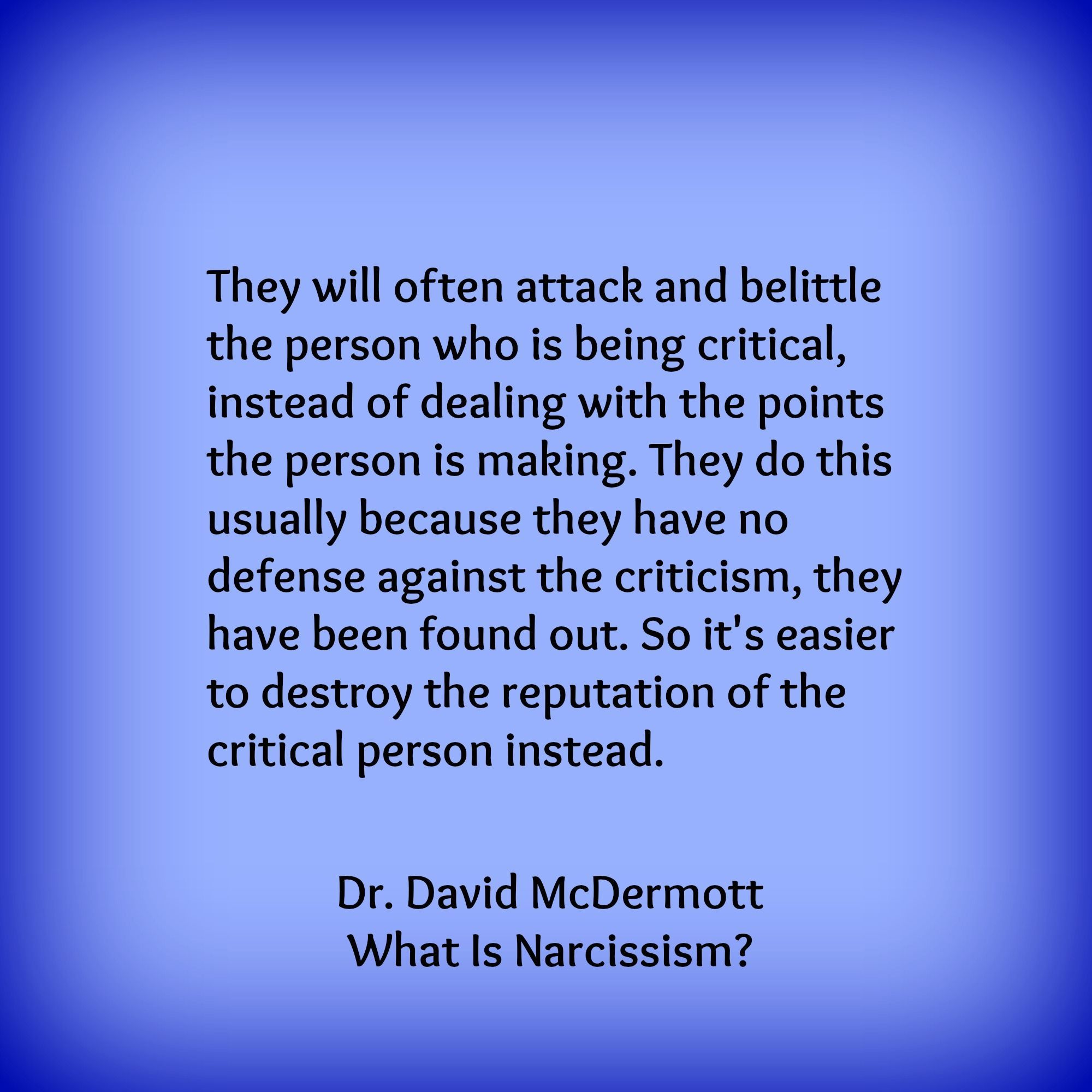 They will often attack and belittle the person who is being critical, instead of dealing with the poin