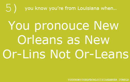 This really bugged me during Katrina when all the reporters in New York kept saying “New Or-le-ans”