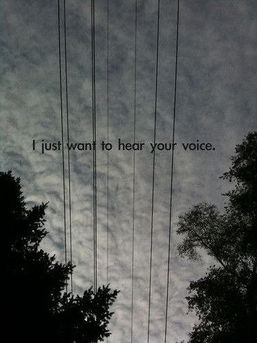 I just want to hear your voice, your laugh…