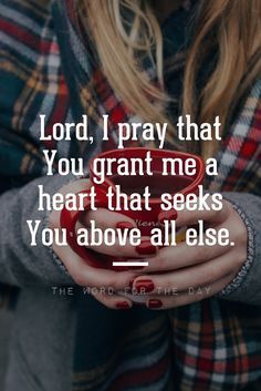 Lord, a Grant me a heart that seeks You above all else…